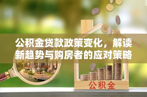 香港岛公积金贷款政策变化，解读新趋势与购房者的应对策略