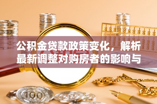 香港岛公积金贷款政策变化，解析最新调整对购房者的影响与机遇