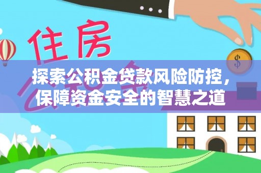 香港岛探索公积金贷款风险防控，保障资金安全的智慧之道