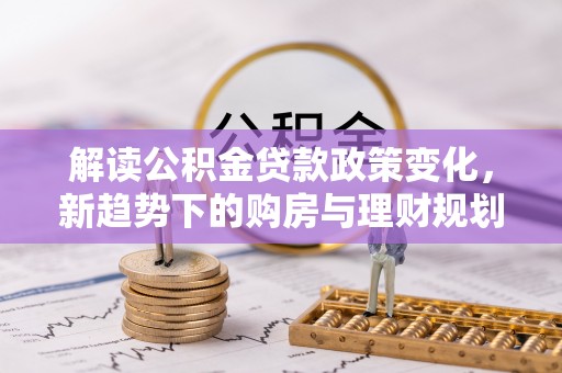 香港岛解读公积金贷款政策变化，新趋势下的购房与理财规划