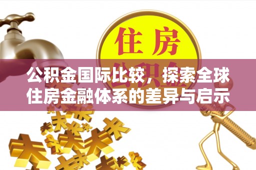 香港岛公积金国际比较，探索全球住房金融体系的差异与启示