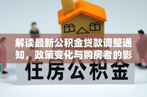 香港岛解读最新公积金贷款调整通知，政策变化与购房者的影响