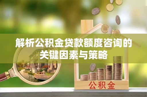 香港岛解析公积金贷款额度咨询的关键因素与策略