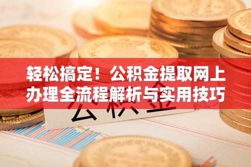 香港岛轻松搞定！公积金提取网上办理全流程解析与实用技巧