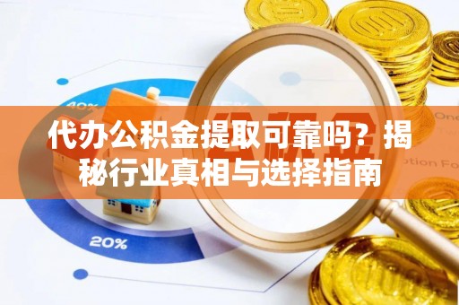 香港岛代办公积金提取可靠吗？揭秘行业真相与选择指南