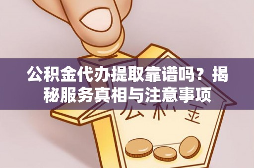 香港岛公积金代办提取靠谱吗？揭秘服务真相与注意事项