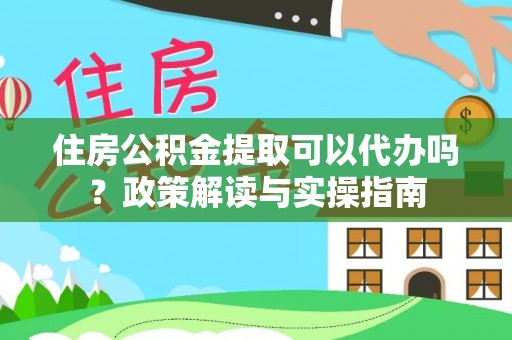 香港岛住房公积金提取可以代办吗？政策解读与实操指南