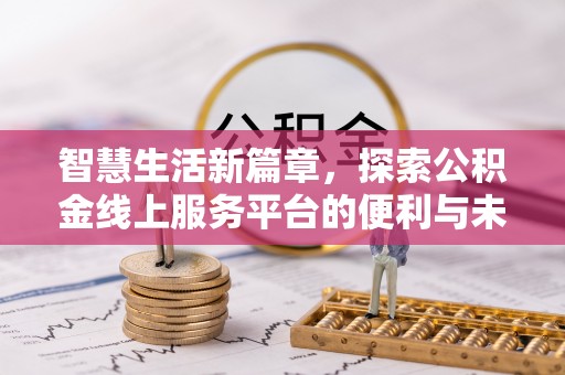 香港岛智慧生活新篇章，探索公积金线上服务平台的便利与未来