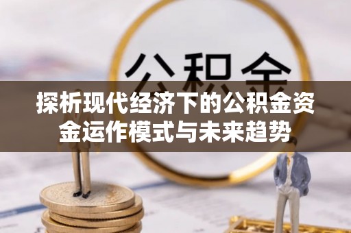 香港岛探析现代经济下的公积金资金运作模式与未来趋势