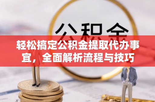 香港岛轻松搞定公积金提取代办事宜，全面解析流程与技巧