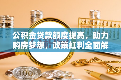 香港岛公积金贷款额度提高，助力购房梦想，政策红利全面解析