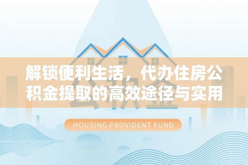 香港岛解锁便利生活，代办住房公积金提取的高效途径与实用技巧
