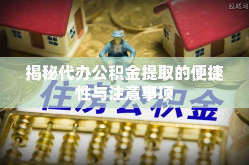 香港岛揭秘代办公积金提取的便捷性与注意事项