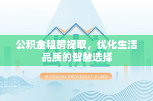 香港岛公积金租房提取，优化生活品质的智慧选择