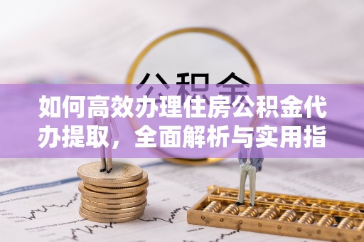 香港岛如何高效办理住房公积金代办提取，全面解析与实用指南