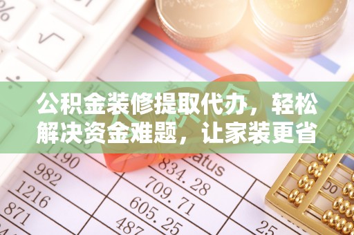 香港岛公积金装修提取代办，轻松解决资金难题，让家装更省心