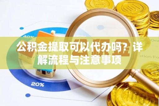 香港岛公积金提取可以代办吗？详解流程与注意事项