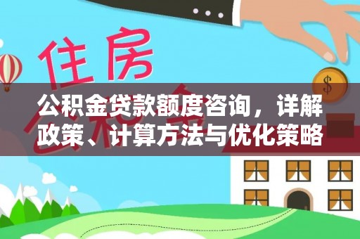 香港岛公积金贷款额度咨询，详解政策、计算方法与优化策略