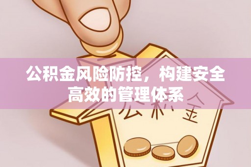香港岛公积金风险防控，构建安全高效的管理体系