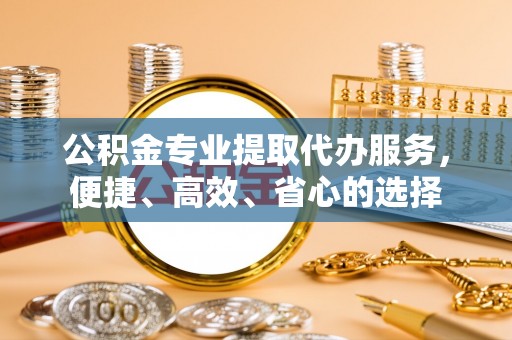 香港岛公积金专业提取代办服务，便捷、高效、省心的选择
