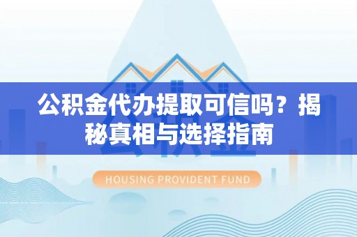 香港岛公积金代办提取可信吗？揭秘真相与选择指南