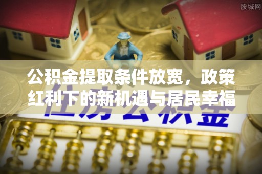 香港岛公积金提取条件放宽，政策红利下的新机遇与居民幸福感提升