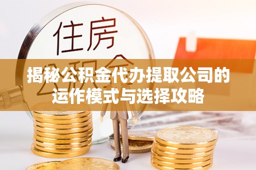 香港岛揭秘公积金代办提取公司的运作模式与选择攻略