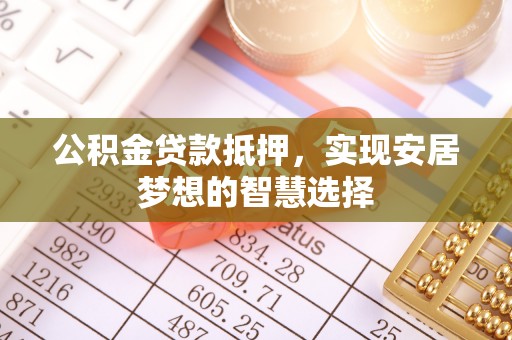 香港岛公积金贷款抵押，实现安居梦想的智慧选择