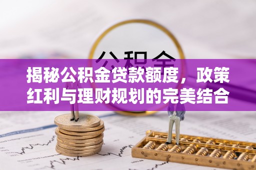 香港岛揭秘公积金贷款额度，政策红利与理财规划的完美结合