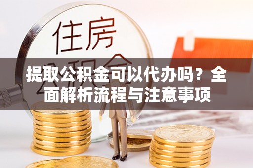 香港岛提取公积金可以代办吗？全面解析流程与注意事项