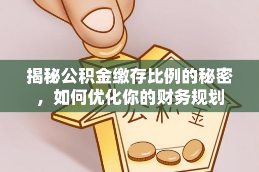 香港岛揭秘公积金缴存比例的秘密，如何优化你的财务规划