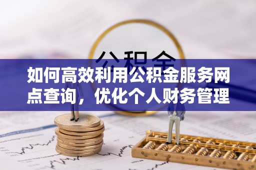 香港岛如何高效利用公积金服务网点查询，优化个人财务管理