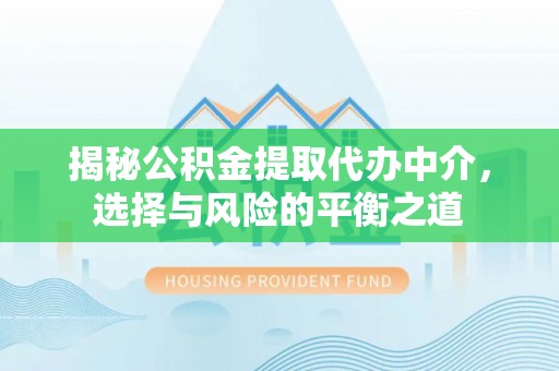 香港岛揭秘公积金提取代办中介，选择与风险的平衡之道