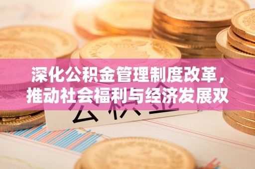 香港岛深化公积金管理制度改革，推动社会福利与经济发展双轨并行