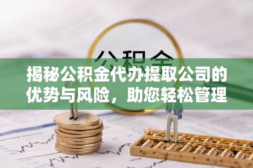 香港岛揭秘公积金代办提取公司的优势与风险，助您轻松管理财务