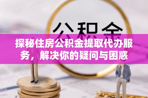 香港岛探秘住房公积金提取代办服务，解决你的疑问与困惑
