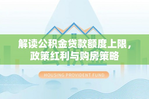 香港岛解读公积金贷款额度上限，政策红利与购房策略