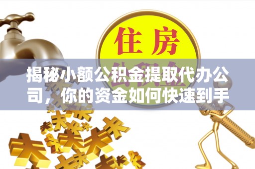 香港岛揭秘小额公积金提取代办公司，你的资金如何快速到手？
