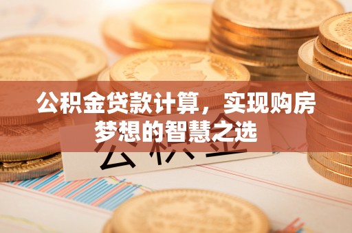 香港岛公积金贷款计算，实现购房梦想的智慧之选