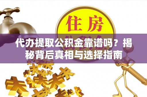 香港岛代办提取公积金靠谱吗？揭秘背后真相与选择指南