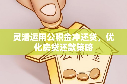 香港岛灵活运用公积金冲还贷，优化房贷还款策略