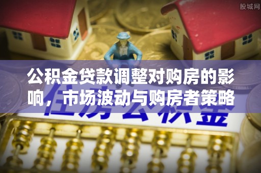 香港岛公积金贷款调整对购房的影响，市场波动与购房者策略解析
