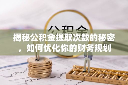 香港岛揭秘公积金提取次数的秘密，如何优化你的财务规划