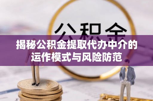 香港岛揭秘公积金提取代办中介的运作模式与风险防范