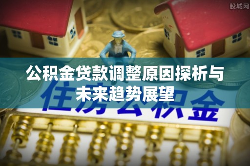 香港岛公积金贷款调整原因探析与未来趋势展望