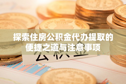 香港岛探索住房公积金代办提取的便捷之道与注意事项
