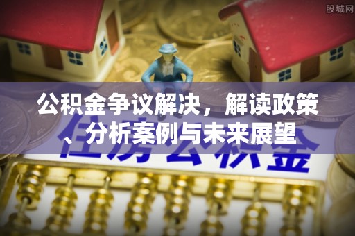 香港岛公积金争议解决，解读政策、分析案例与未来展望