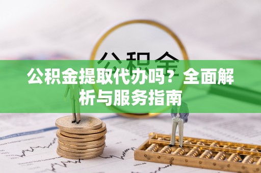 香港岛公积金提取代办吗？全面解析与服务指南