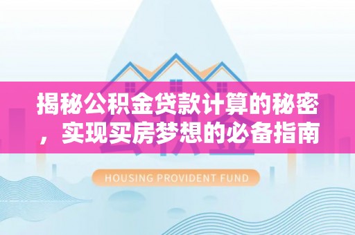 香港岛揭秘公积金贷款计算的秘密，实现买房梦想的必备指南