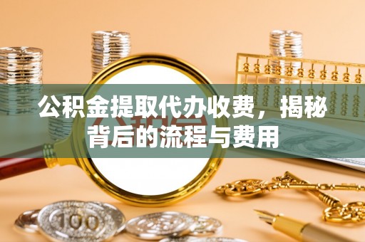 香港岛公积金提取代办收费，揭秘背后的流程与费用